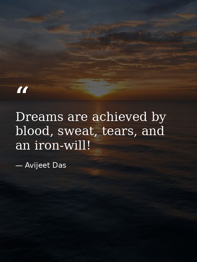 Dreams are achieved by blood, sweat, tears, and an iron-will! — Avijeet Das