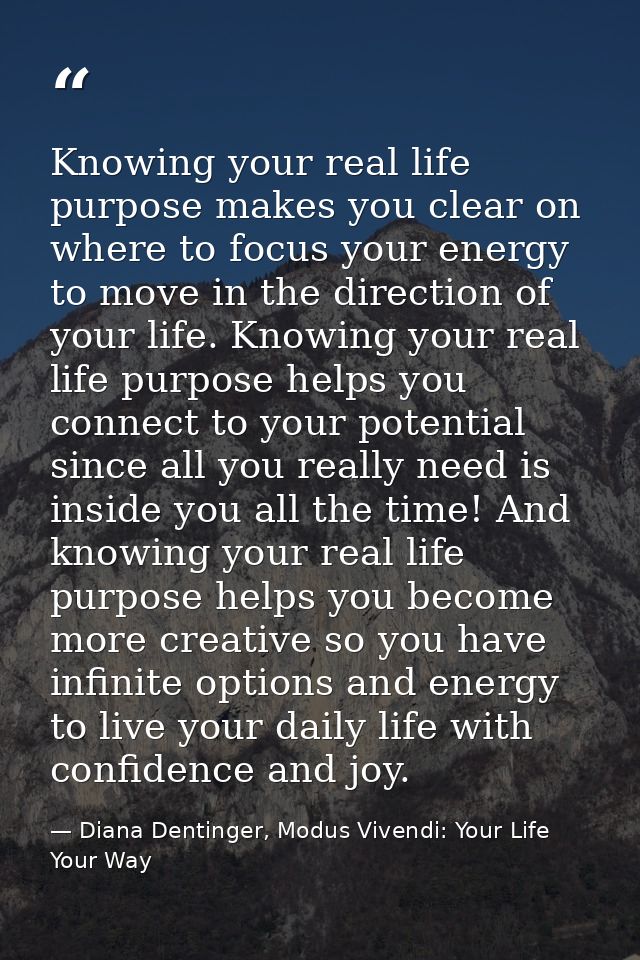 Knowing your real life purpose makes you clear on where to focus your energy to move in the direction of your life. Know — Diana Dentinger, Modus Vivendi: Your Life Your Way