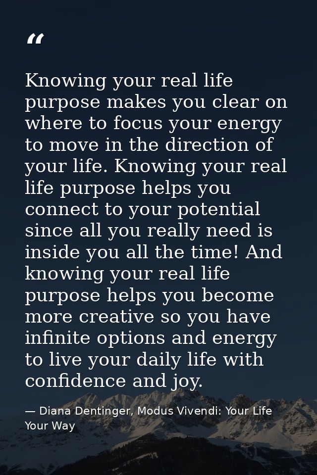 Knowing your real life purpose makes you clear on where to focus your energy to move in the direction of your life. Know — Diana Dentinger, Modus Vivendi: Your Life Your Way