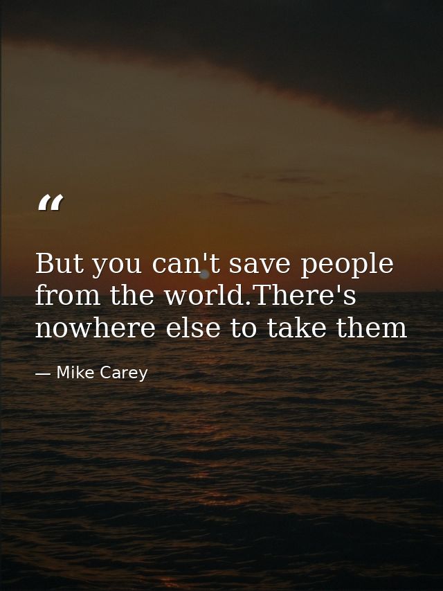 But you can't save people from the world.There's nowhere else to take them — Mike Carey