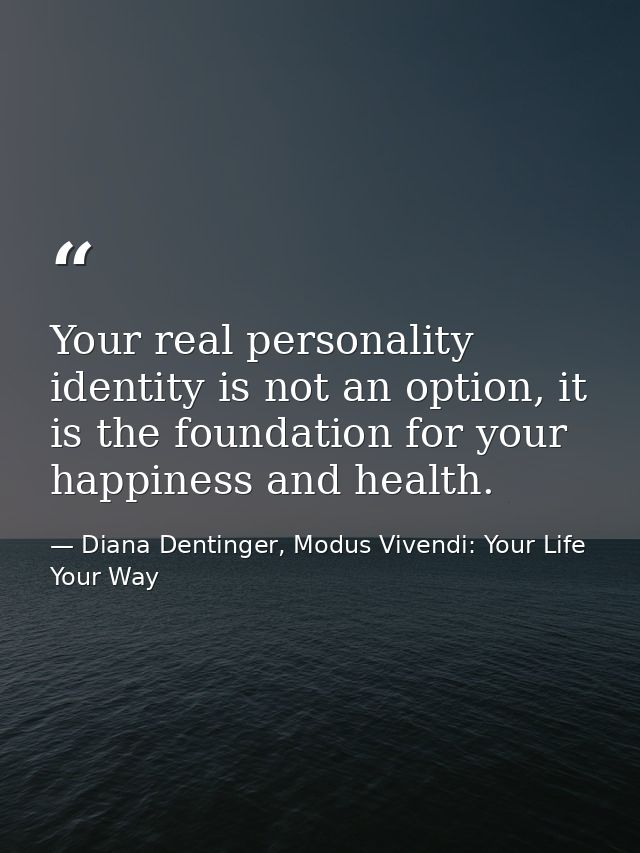 Your real personality identity is not an option, it is the foundation for your happiness and health. — Diana Dentinger, Modus Vivendi: Your Life Your Way