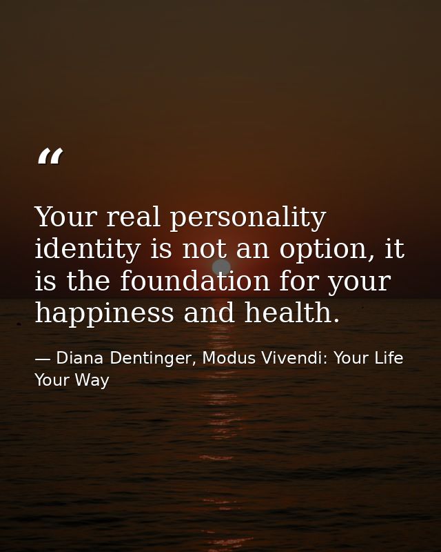 Your real personality identity is not an option, it is the foundation for your happiness and health. — Diana Dentinger, Modus Vivendi: Your Life Your Way