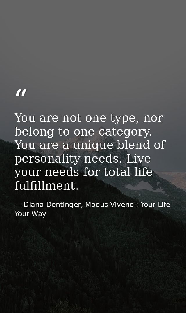 You are not one type, nor belong to one category. You are a unique blend of personality needs. Live your needs for total — Diana Dentinger, Modus Vivendi: Your Life Your Way