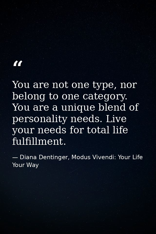 You are not one type, nor belong to one category. You are a unique blend of personality needs. Live your needs for total — Diana Dentinger, Modus Vivendi: Your Life Your Way