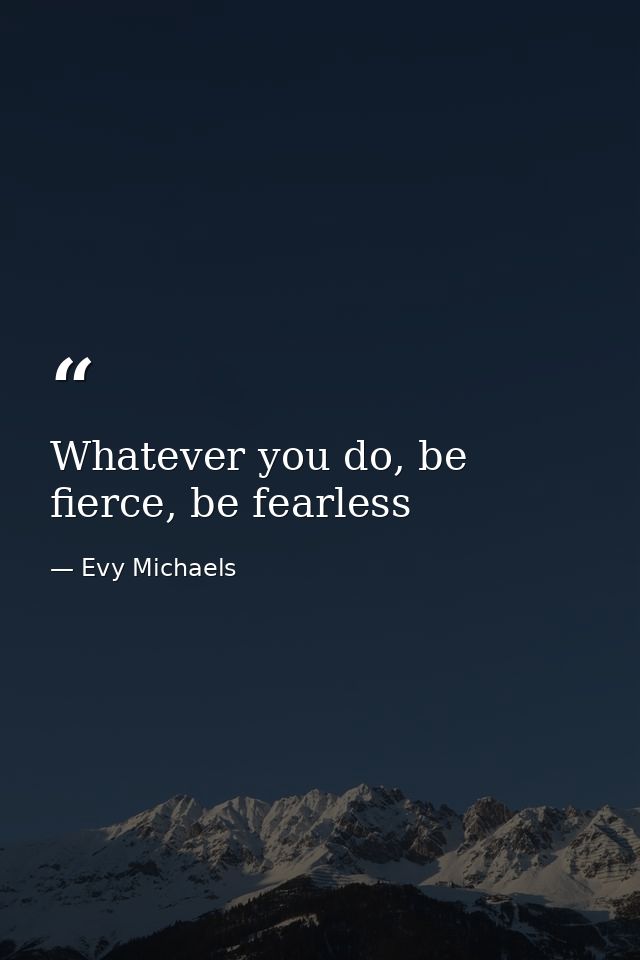 Whatever you do, be fierce, be fearless — Evy Michaels