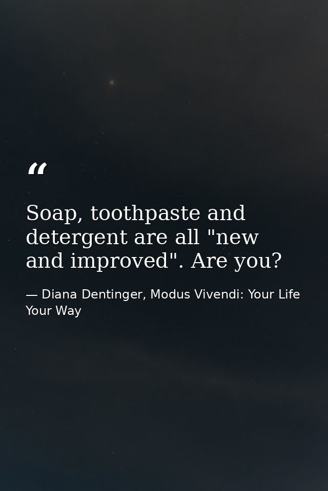 Soap, toothpaste and detergent are all "new and improved". Are you? — Diana Dentinger, Modus Vivendi: Your Life Your Way