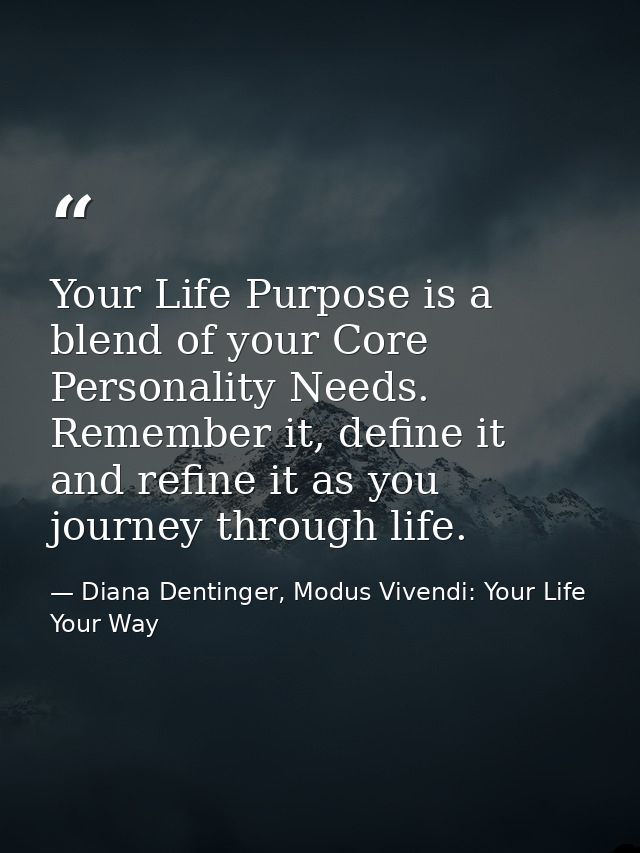 Your Life Purpose is a blend of your Core Personality Needs. Remember it, define it and refine it as you journey through — Diana Dentinger, Modus Vivendi: Your Life Your Way