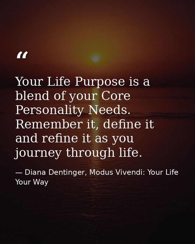 Your Life Purpose is a blend of your Core Personality Needs. Remember it, define it and refine it as you journey through — Diana Dentinger, Modus Vivendi: Your Life Your Way