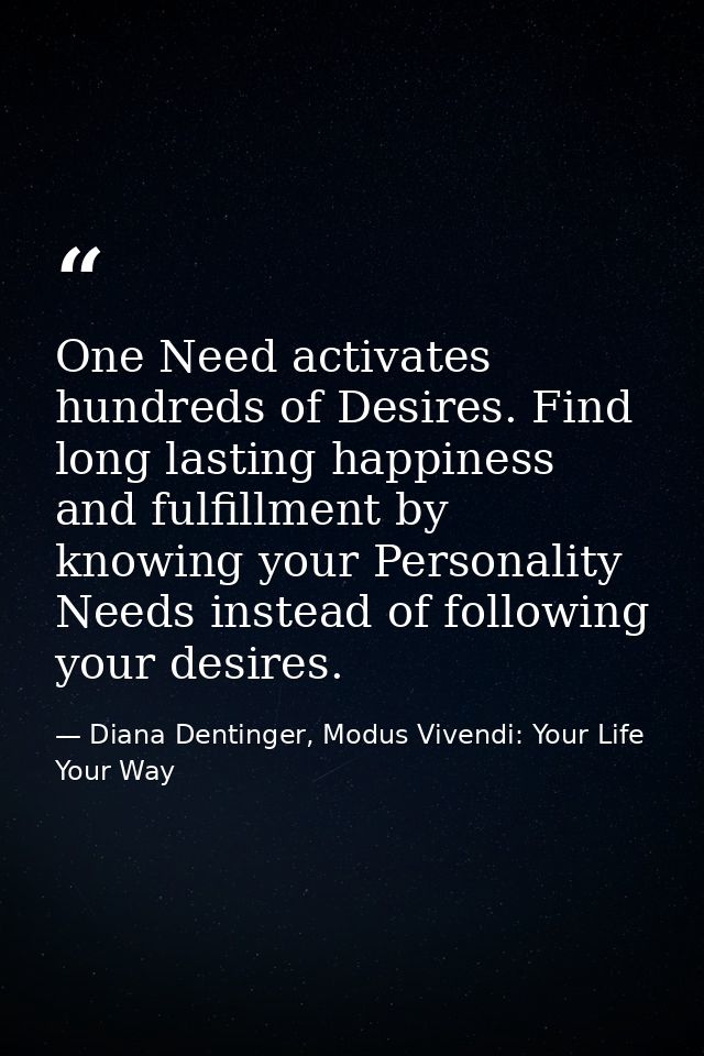 One Need activates hundreds of Desires. Find long lasting happiness and fulfillment by knowing your Personality Needs in — Diana Dentinger, Modus Vivendi: Your Life Your Way