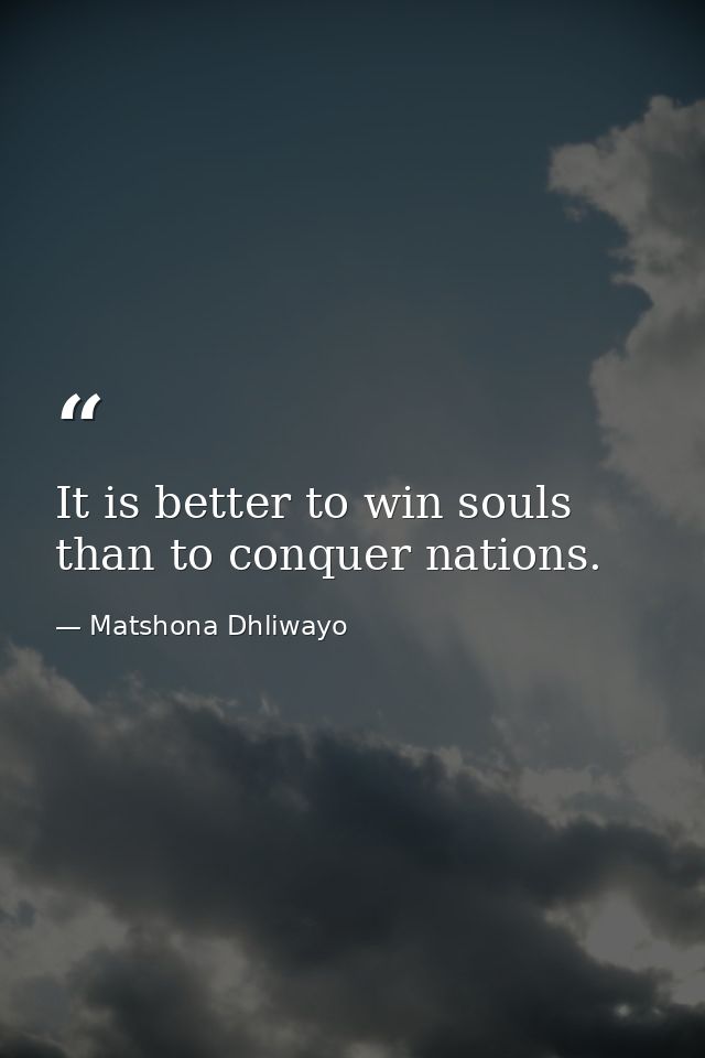 It is better to win souls than to conquer nations. — Matshona Dhliwayo