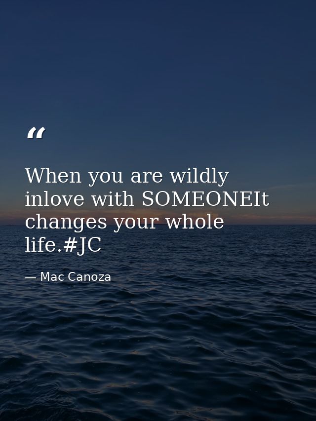When you are wildly inlove with SOMEONEIt changes your whole life.#JC — Mac Canoza