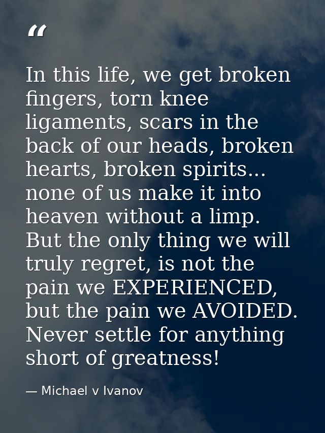 In this life, we get broken fingers, torn knee ligaments, scars in the back of our heads, broken hearts, broken spirits. — Michael v Ivanov