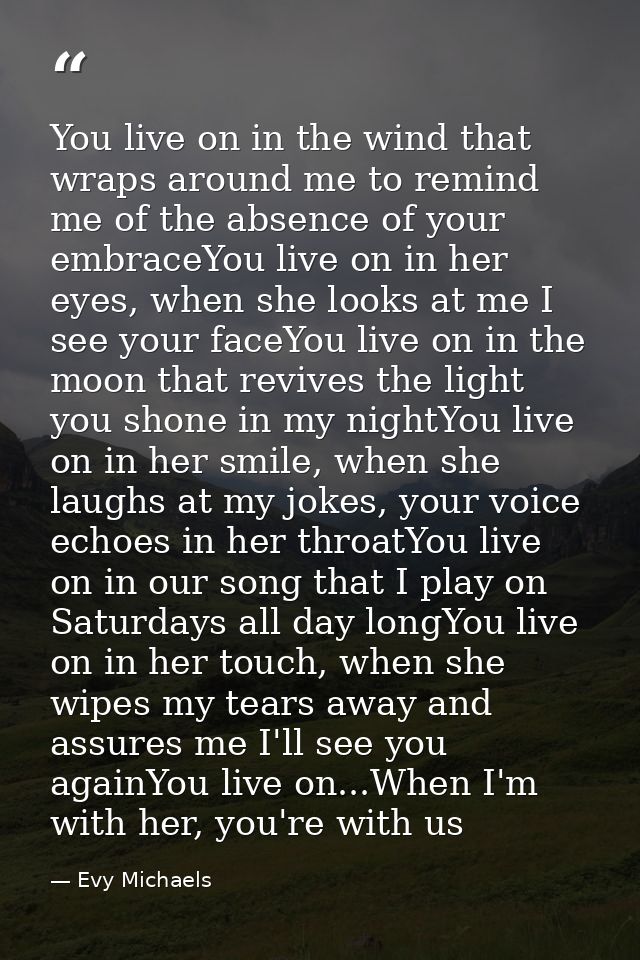 You live on in the wind that wraps around me to remind me of the absence of your embraceYou live on in her eyes, when sh — Evy Michaels