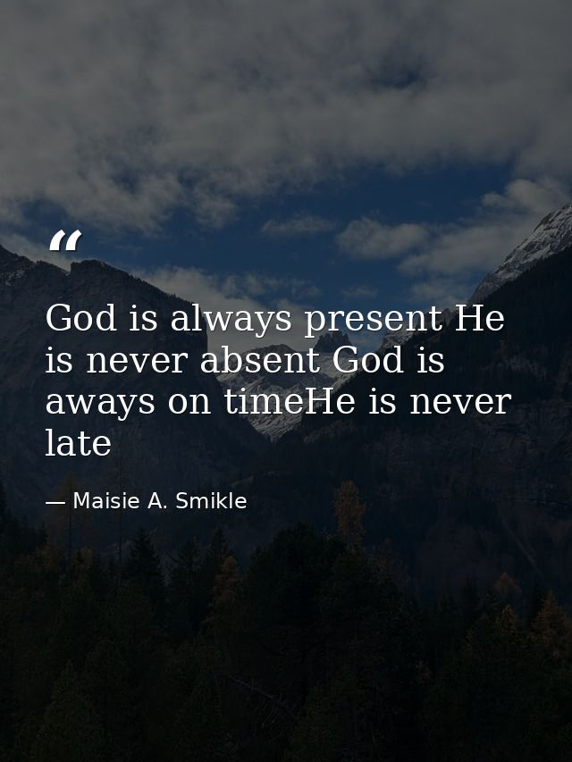 God is always present He is never absent God is aways on timeHe is never late — Maisie A. Smikle