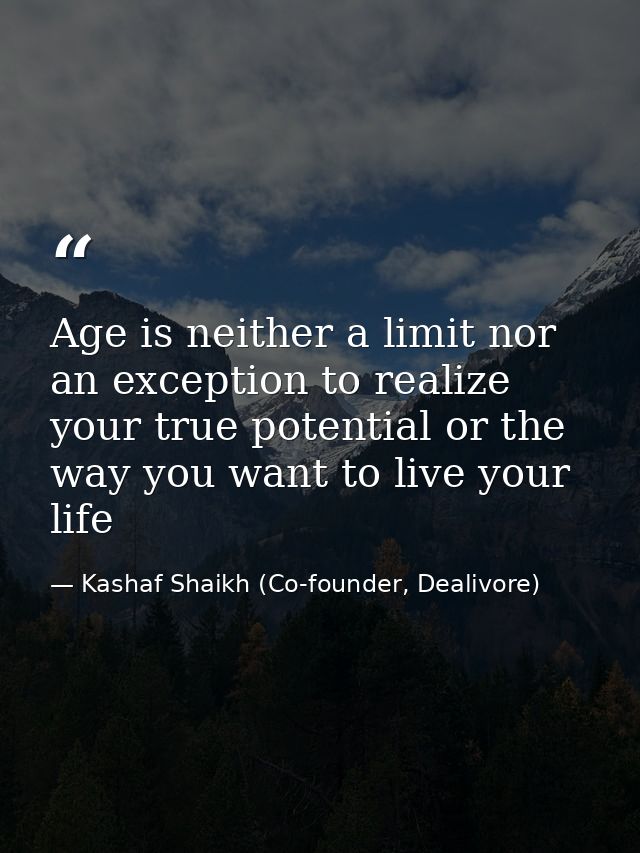 Age is neither a limit nor an exception to realize your true potential or the way you want to live your life — Kashaf Shaikh (Co-founder, Dealivore)