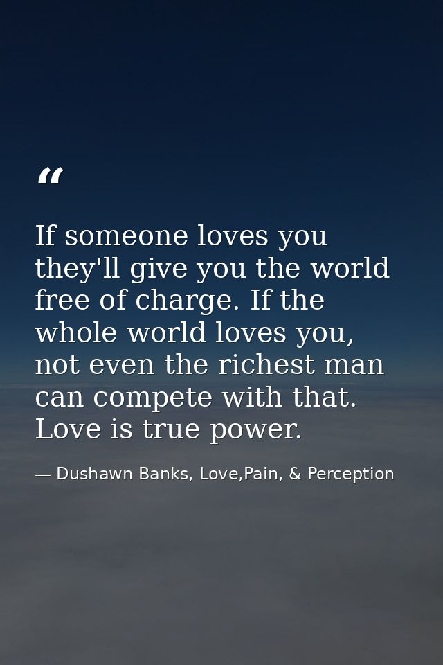 If someone loves you they'll give you the world free of charge. If the whole world loves you, not even the richest man c — Dushawn Banks, Love,Pain, & Perception