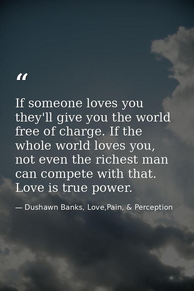If someone loves you they'll give you the world free of charge. If the whole world loves you, not even the richest man c — Dushawn Banks, Love,Pain, & Perception