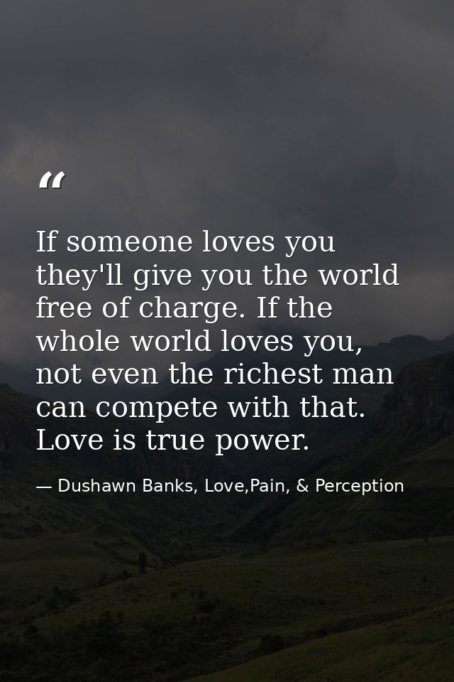 If someone loves you they'll give you the world free of charge. If the whole world loves you, not even the richest man c — Dushawn Banks, Love,Pain, & Perception