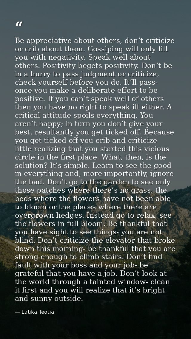Be appreciative about others, don’t criticize or crib about them. Gossiping will only fill you with negativity. Speak we — Latika Teotia