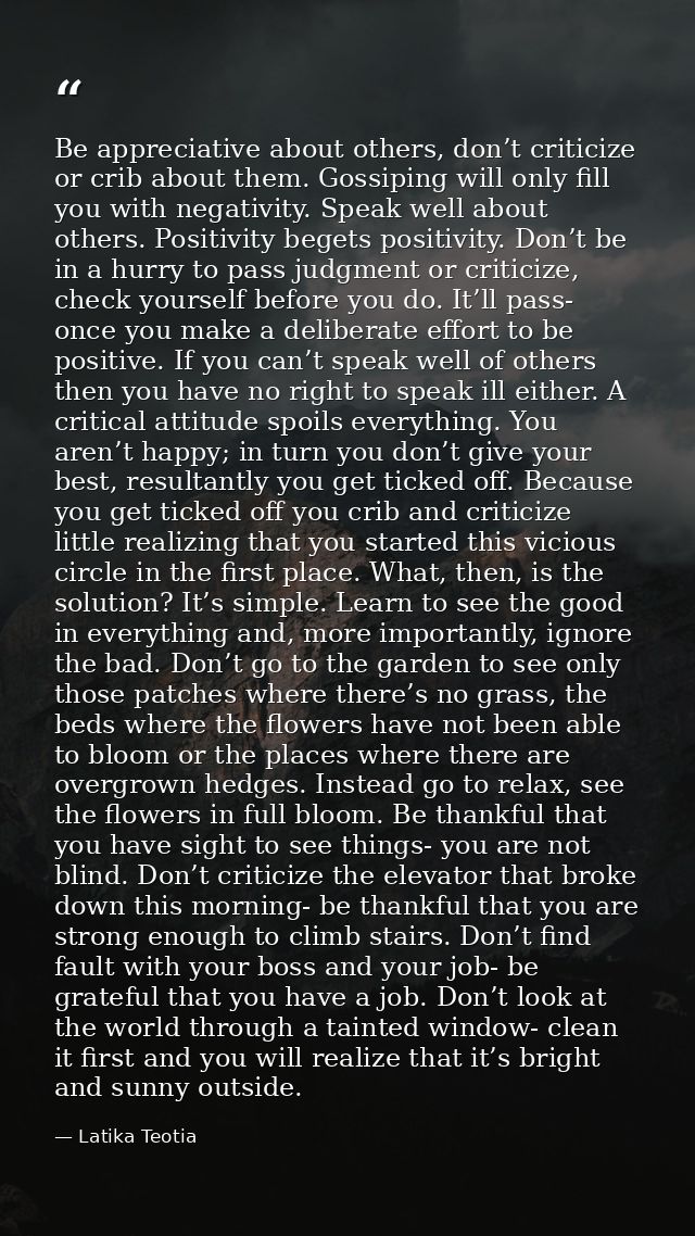 Be appreciative about others, don’t criticize or crib about them. Gossiping will only fill you with negativity. Speak we — Latika Teotia