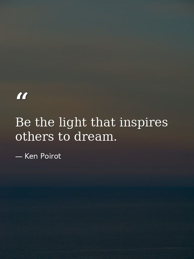 Be the light that inspires others to dream. — Ken Poirot