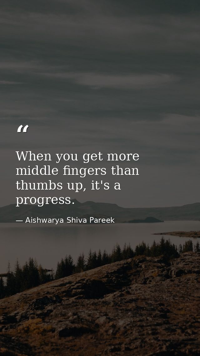 When you get more middle fingers than thumbs up, it's a progress. — Aishwarya Shiva Pareek