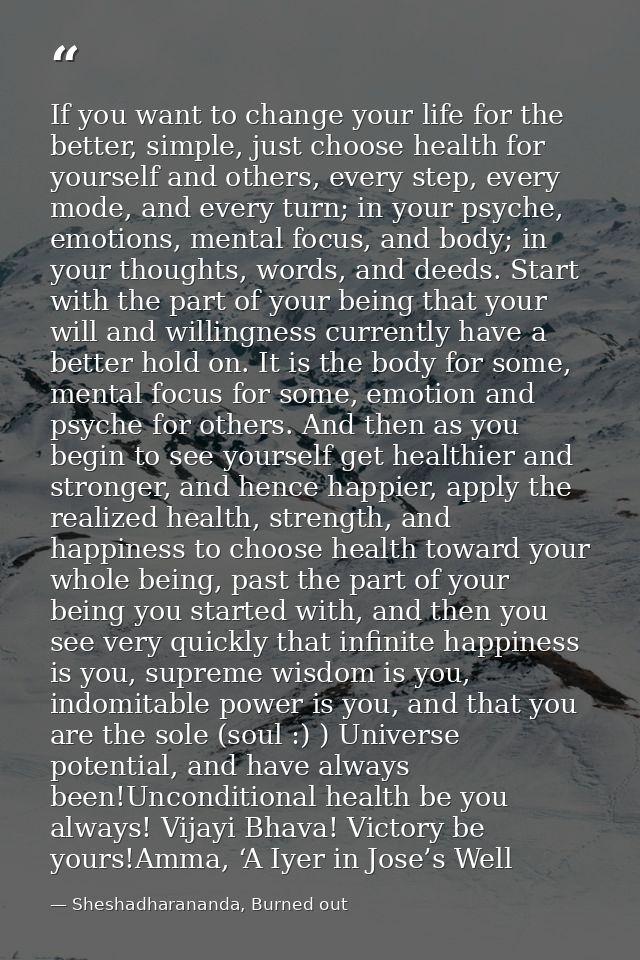 If you want to change your life for the better, simple, just choose health for yourself and others, every step, every mo — Sheshadharananda, Burned out