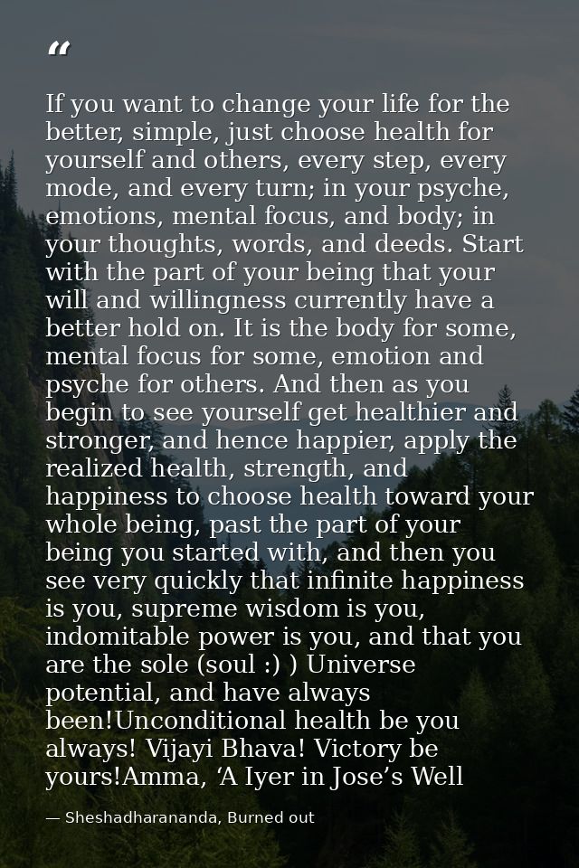If you want to change your life for the better, simple, just choose health for yourself and others, every step, every mo — Sheshadharananda, Burned out
