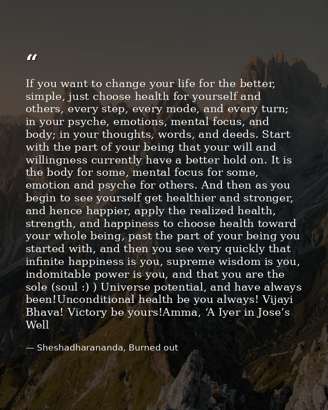 If you want to change your life for the better, simple, just choose health for yourself and others, every step, every mo — Sheshadharananda, Burned out