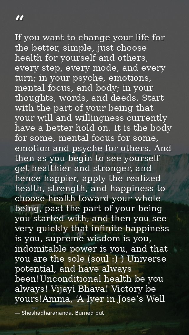 If you want to change your life for the better, simple, just choose health for yourself and others, every step, every mo — Sheshadharananda, Burned out