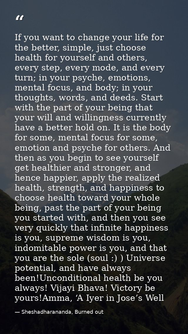 If you want to change your life for the better, simple, just choose health for yourself and others, every step, every mo — Sheshadharananda, Burned out