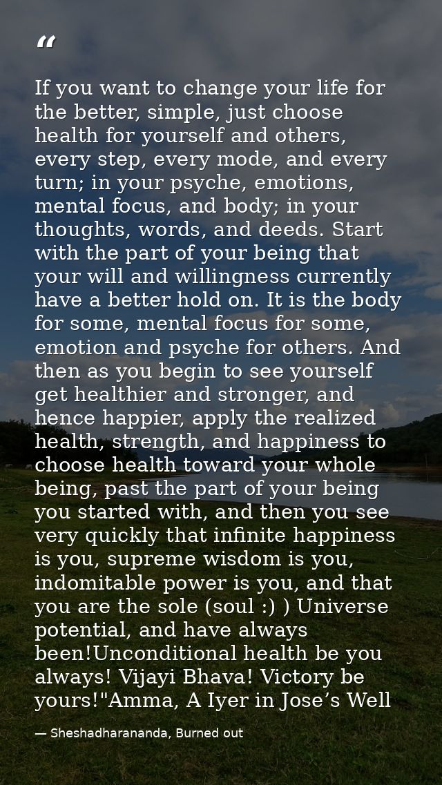 If you want to change your life for the better, simple, just choose health for yourself and others, every step, every mo — Sheshadharananda, Burned out