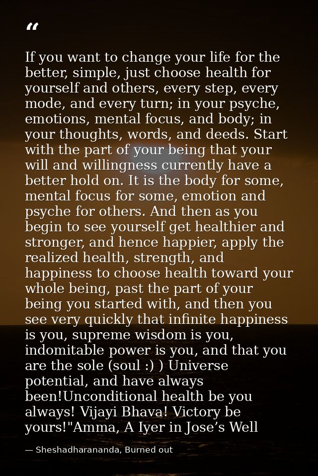 If you want to change your life for the better, simple, just choose health for yourself and others, every step, every mo — Sheshadharananda, Burned out
