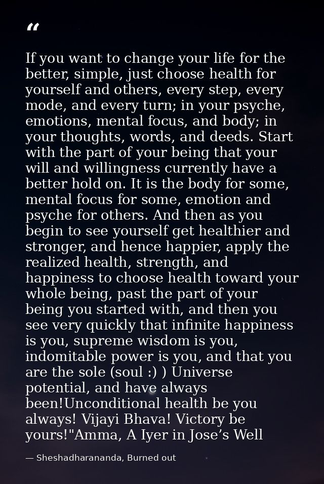If you want to change your life for the better, simple, just choose health for yourself and others, every step, every mo — Sheshadharananda, Burned out
