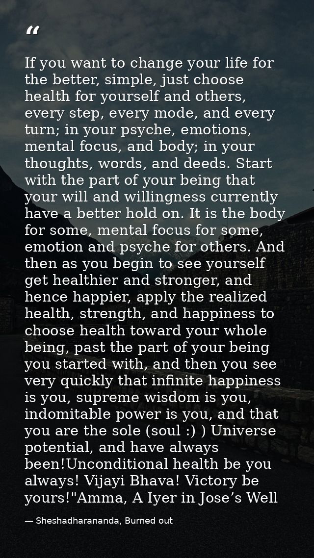 If you want to change your life for the better, simple, just choose health for yourself and others, every step, every mo — Sheshadharananda, Burned out