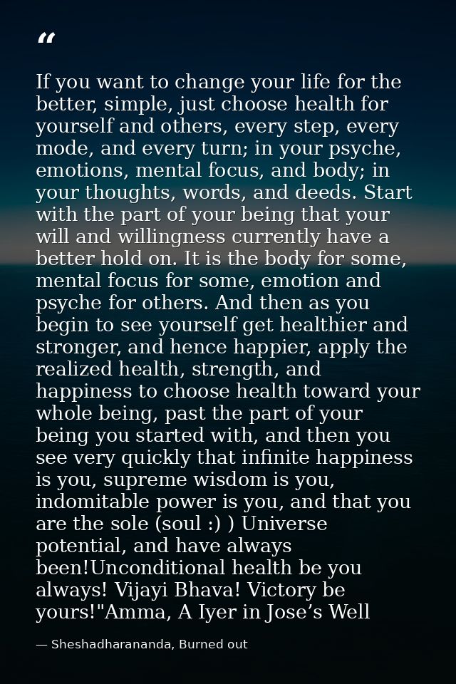 If you want to change your life for the better, simple, just choose health for yourself and others, every step, every mo — Sheshadharananda, Burned out