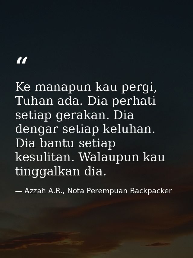 Ke manapun kau pergi, Tuhan ada. Dia perhati setiap gerakan. Dia dengar setiap keluhan. Dia bantu setiap kesulitan. Wala — Azzah A.R., Nota Perempuan Backpacker