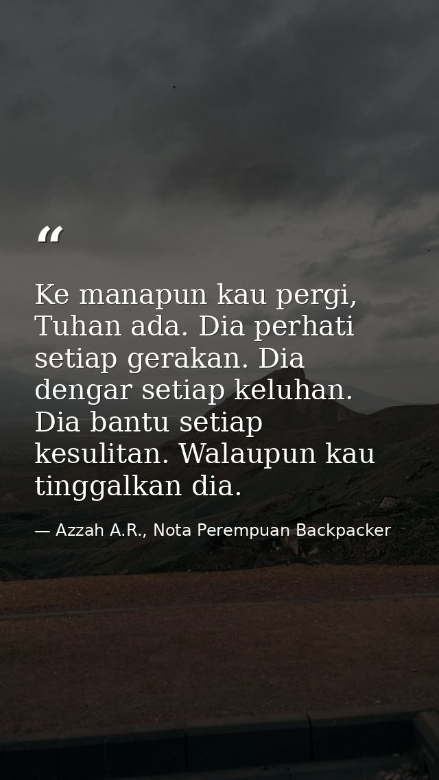 Ke manapun kau pergi, Tuhan ada. Dia perhati setiap gerakan. Dia dengar setiap keluhan. Dia bantu setiap kesulitan. Wala — Azzah A.R., Nota Perempuan Backpacker