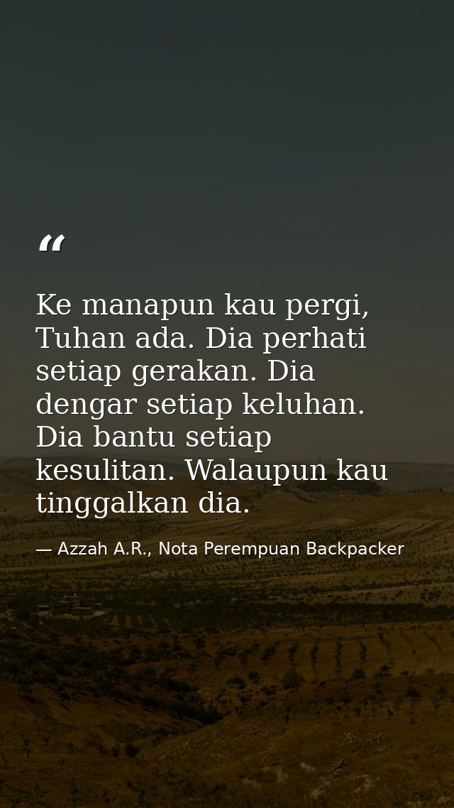 Ke manapun kau pergi, Tuhan ada. Dia perhati setiap gerakan. Dia dengar setiap keluhan. Dia bantu setiap kesulitan. Wala — Azzah A.R., Nota Perempuan Backpacker