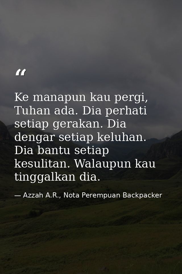 Ke manapun kau pergi, Tuhan ada. Dia perhati setiap gerakan. Dia dengar setiap keluhan. Dia bantu setiap kesulitan. Wala — Azzah A.R., Nota Perempuan Backpacker