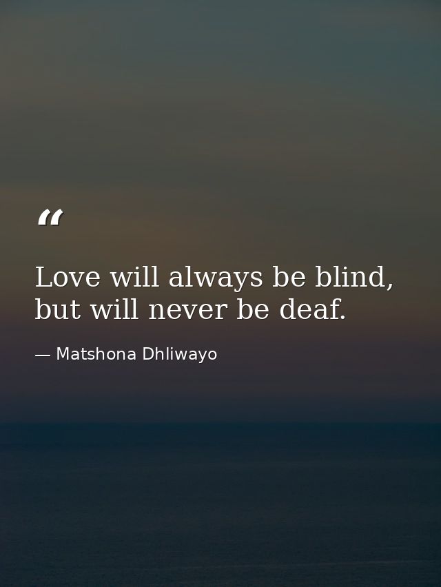 Love will always be blind, but will never be deaf. — Matshona Dhliwayo