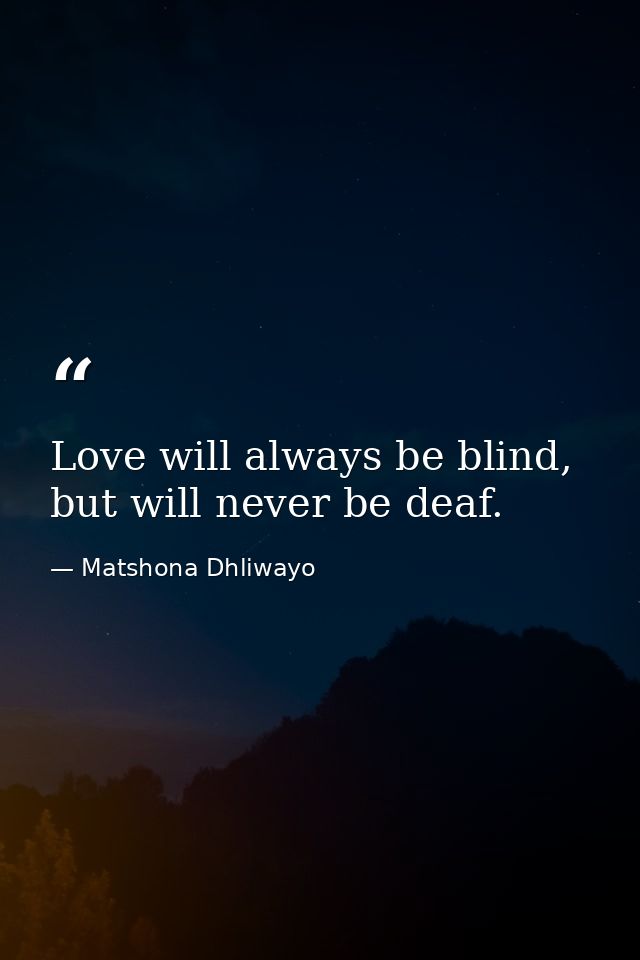 Love will always be blind, but will never be deaf. — Matshona Dhliwayo