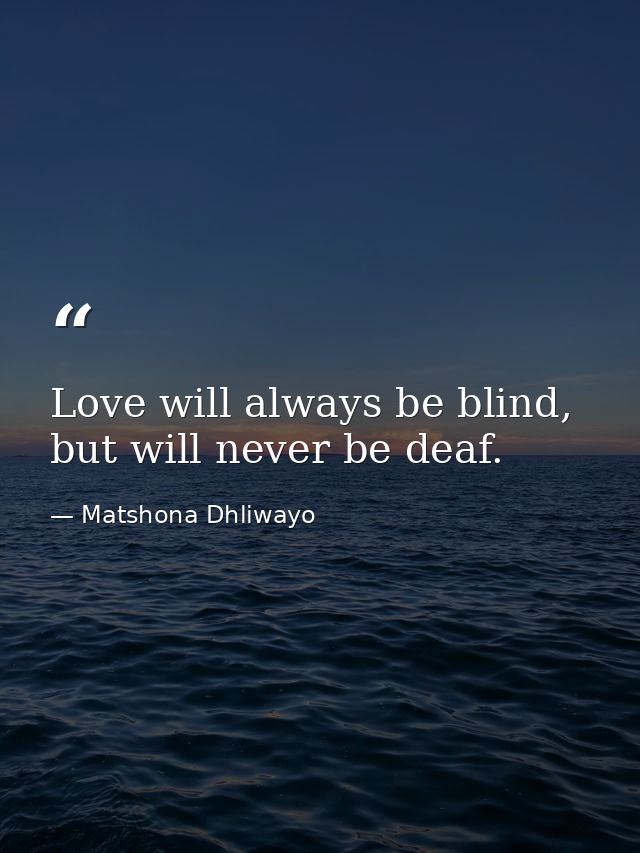 Love will always be blind, but will never be deaf. — Matshona Dhliwayo