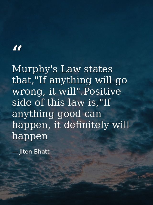 Murphy's Law states that,"If anything will go wrong, it will".Positive side of this law is,"If anything good can happen, — Jiten Bhatt