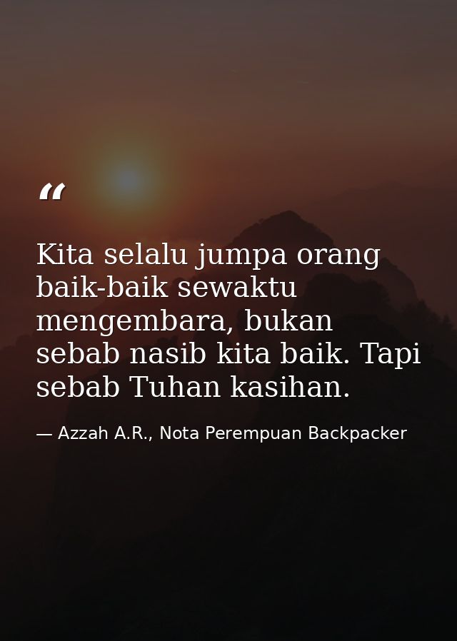 Kita selalu jumpa orang baik-baik sewaktu mengembara, bukan sebab nasib kita baik. Tapi sebab Tuhan kasihan. — Azzah A.R., Nota Perempuan Backpacker