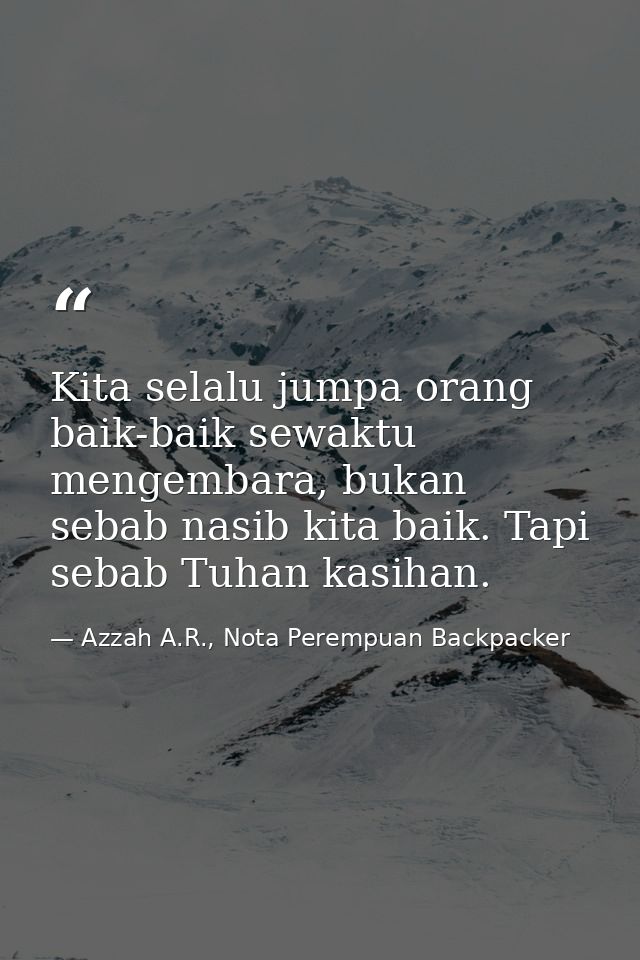 Kita selalu jumpa orang baik-baik sewaktu mengembara, bukan sebab nasib kita baik. Tapi sebab Tuhan kasihan. — Azzah A.R., Nota Perempuan Backpacker