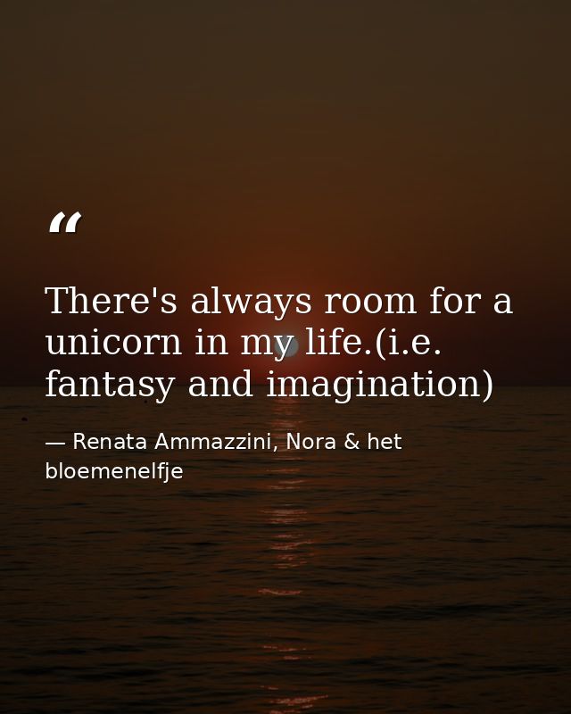 There's always room for a unicorn in my life.(i.e. fantasy and imagination) — Renata Ammazzini, Nora & het bloemenelfje