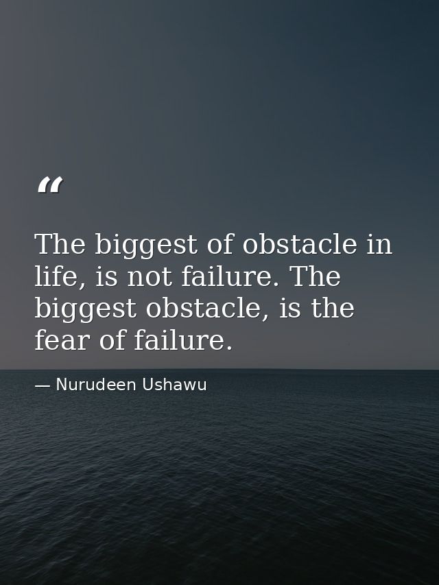 The biggest of obstacle in life, is not failure. The biggest obstacle, is the fear of failure. — Nurudeen Ushawu