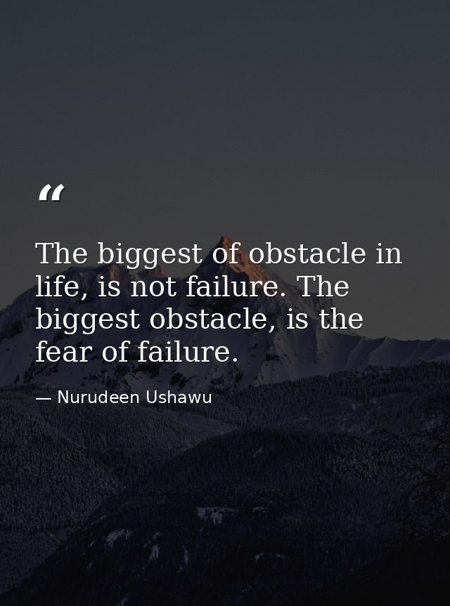 The biggest of obstacle in life, is not failure. The biggest obstacle, is the fear of failure. — Nurudeen Ushawu