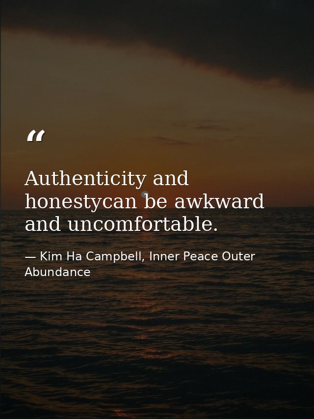 Authenticity and honestycan be awkward and uncomfortable. — Kim Ha Campbell, Inner Peace Outer Abundance